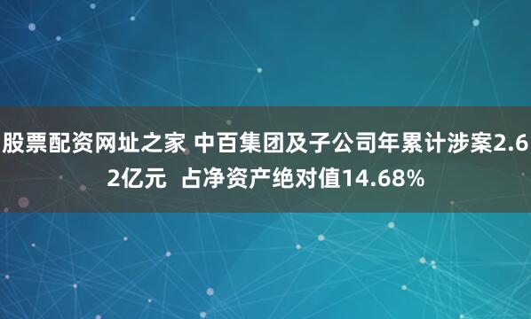 股票配资网址之家 中百集团及子公司年累计涉案2.62亿元  占净资产绝对值14.68%