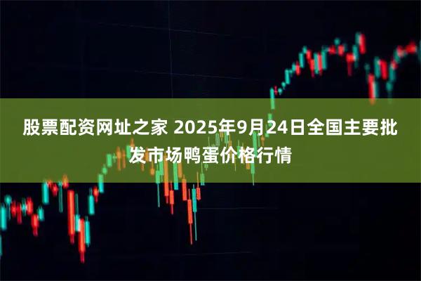 股票配资网址之家 2025年9月24日全国主要批发市场鸭蛋价格行情
