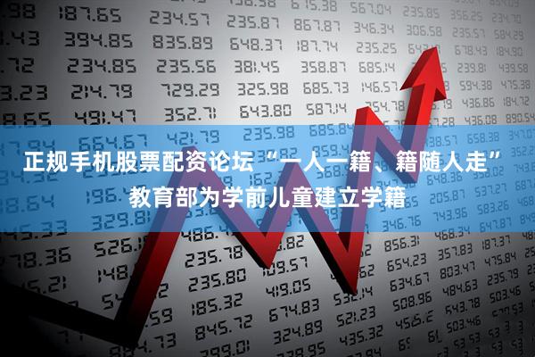 正规手机股票配资论坛 “一人一籍、籍随人走” 教育部为学前儿童建立学籍