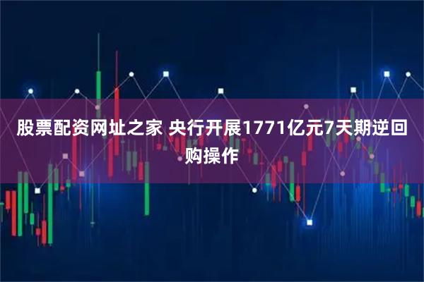 股票配资网址之家 央行开展1771亿元7天期逆回购操作