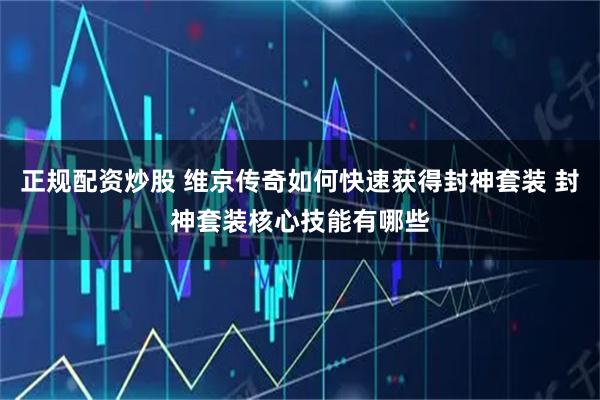 正规配资炒股 维京传奇如何快速获得封神套装 封神套装核心技能有哪些