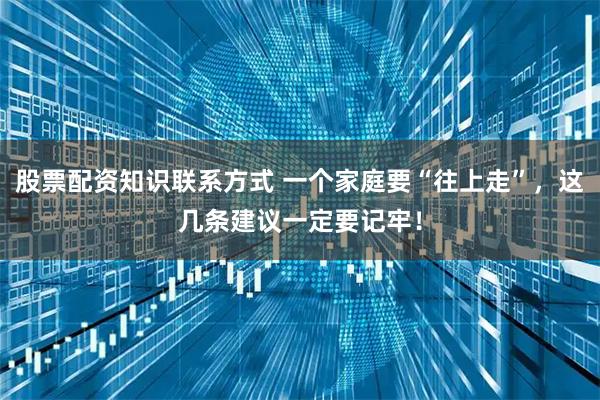 股票配资知识联系方式 一个家庭要“往上走”，这几条建议一定要记牢！