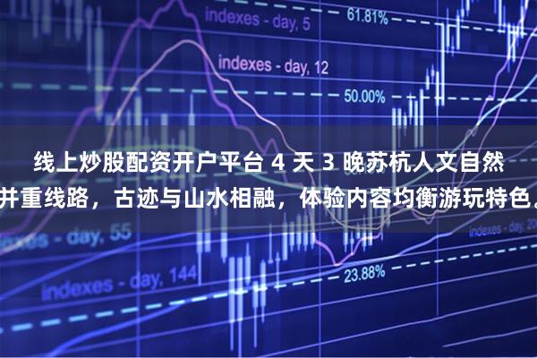 线上炒股配资开户平台 4 天 3 晚苏杭人文自然并重线路,古迹与山水相融,体验内容均衡游玩特色。