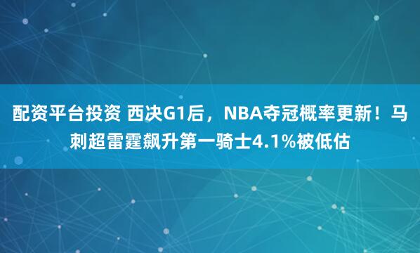 配资平台投资 西决G1后，NBA夺冠概率更新！马刺超雷霆飙升第一骑士4.1%被低估