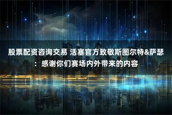 股票配资咨询交易 活塞官方致敬斯图尔特&萨瑟：感谢你们赛场内外带来的内容