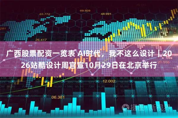 广西股票配资一览表 AI时代，我不这么设计｜2026站酷设计周官宣10月29日在北京举行